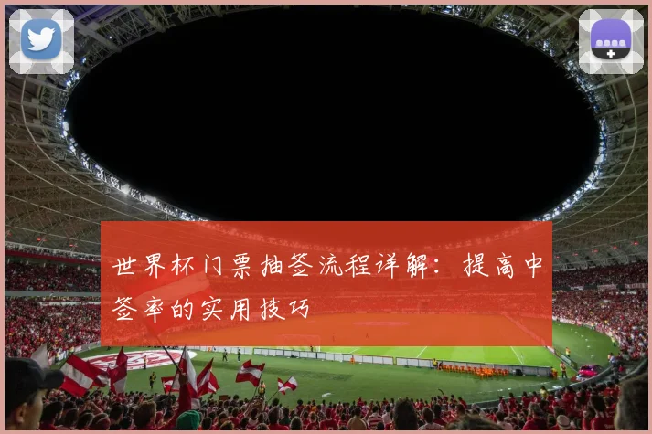 世界杯门票抽签流程详解:提高中签率的实用技巧