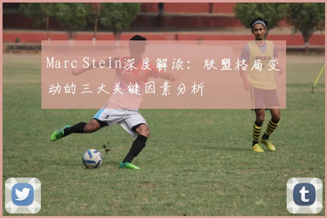 Marc Stein深度解读：联盟格局变动的三大关键因素分析