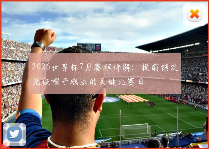 2026世界杯7月赛程详解：提前锁定见证帽子戏法的关键比赛日