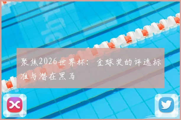 聚焦2026世界杯：金球奖的评选标准与潜在黑马