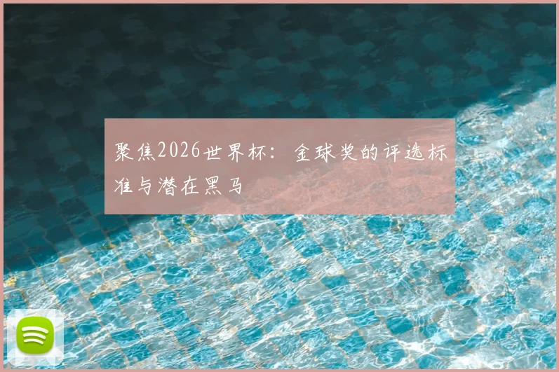 聚焦2026世界杯：金球奖的评选标准与潜在黑马
