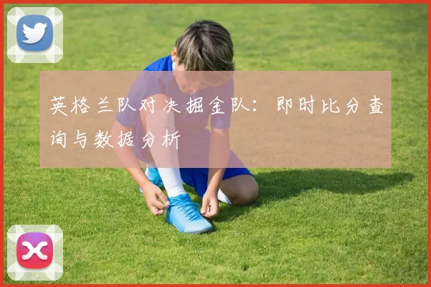 英格兰队对决掘金队:即时比分查询与数据分析