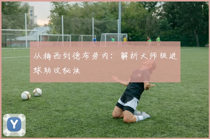 从梅西到德布劳内：解析大师级进球助攻秘诀