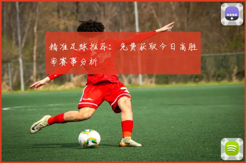 精准足球推荐：免费获取今日高胜率赛事分析