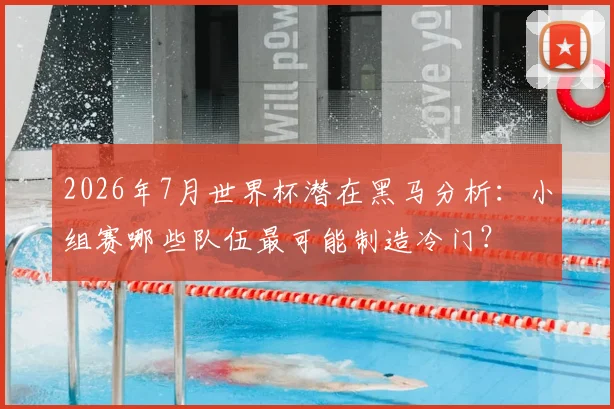 2026年7月世界杯潜在黑马分析：小组赛哪些队伍最可能制造冷门？