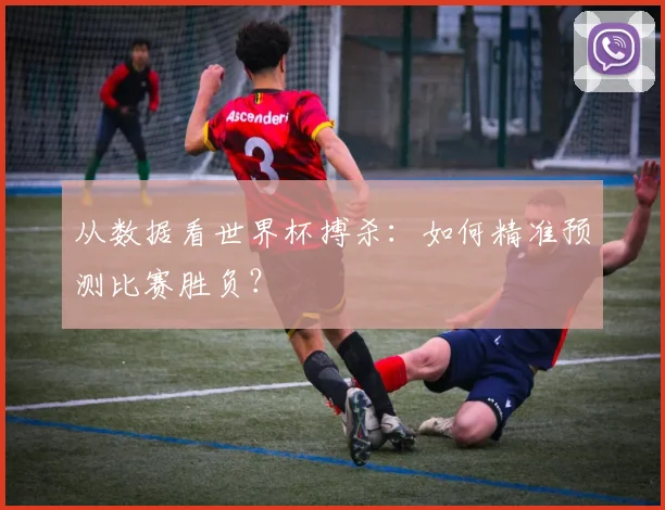 从数据看世界杯搏杀：如何精准预测比赛胜负？