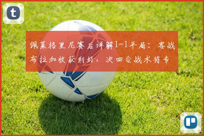 佩莱格里尼赛后详解1-1平局：客战布拉加收获利好，次回合战术将专注防守争晋级